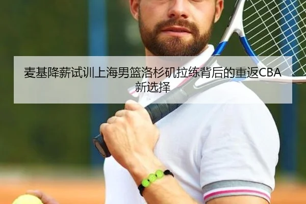 麦基降薪试训上海男篮洛杉矶拉练背后的重返CBA新选择 - Jiuyou