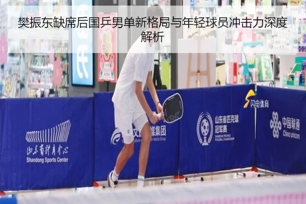 樊振东缺席后国乒男单新格局与年轻球员冲击力深度解析 - Jiuyou